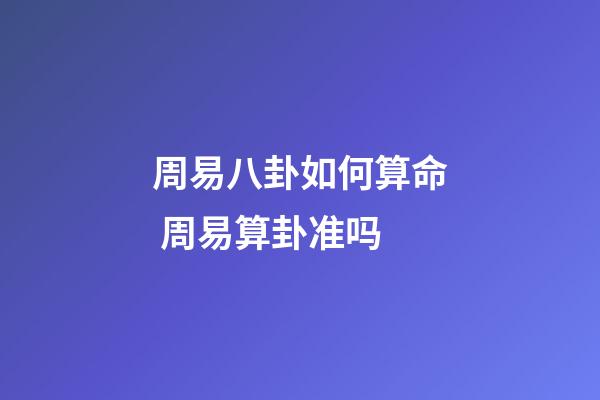周易八卦如何算命 周易算卦准吗-第1张-观点-玄机派